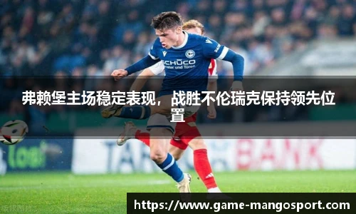 弗赖堡主场稳定表现，战胜不伦瑞克保持领先位置