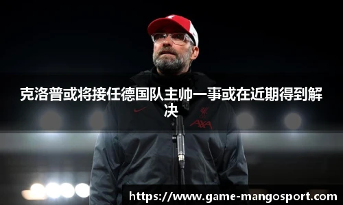 克洛普或将接任德国队主帅一事或在近期得到解决