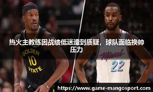 热火主教练因战绩低迷遭到质疑，球队面临换帅压力