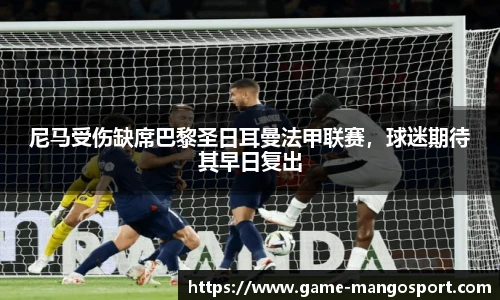 尼马受伤缺席巴黎圣日耳曼法甲联赛，球迷期待其早日复出