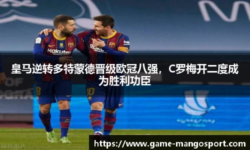 皇马逆转多特蒙德晋级欧冠八强，C罗梅开二度成为胜利功臣