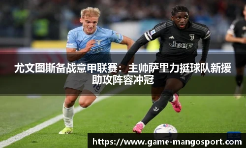 尤文图斯备战意甲联赛：主帅萨里力挺球队新援助攻阵容冲冠