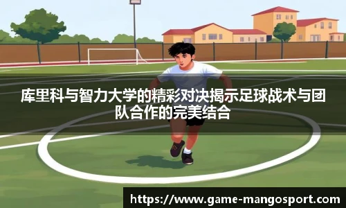 库里科与智力大学的精彩对决揭示足球战术与团队合作的完美结合