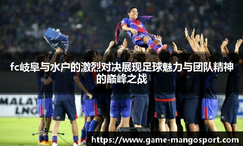 fc岐阜与水户的激烈对决展现足球魅力与团队精神的巅峰之战