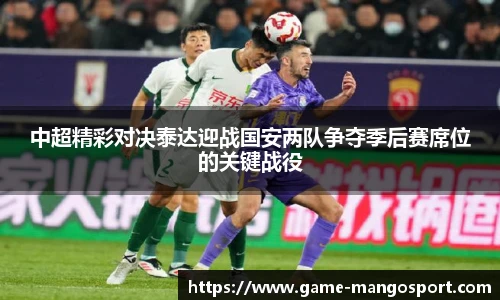 中超精彩对决泰达迎战国安两队争夺季后赛席位的关键战役