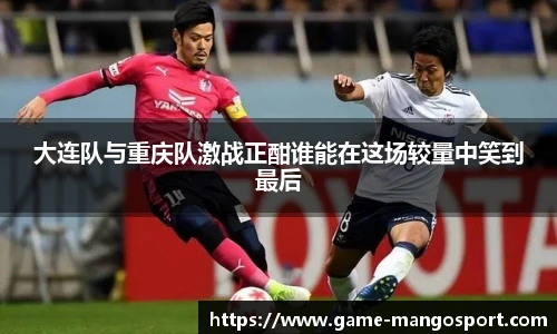 大连队与重庆队激战正酣谁能在这场较量中笑到最后