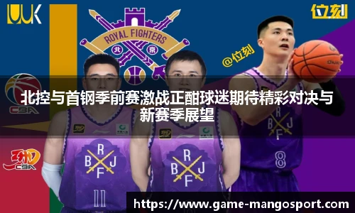 北控与首钢季前赛激战正酣球迷期待精彩对决与新赛季展望