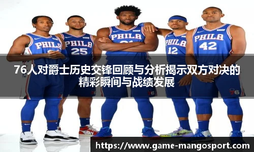 76人对爵士历史交锋回顾与分析揭示双方对决的精彩瞬间与战绩发展