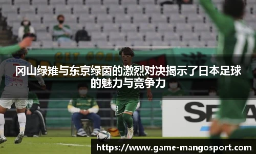 冈山绿雉与东京绿茵的激烈对决揭示了日本足球的魅力与竞争力