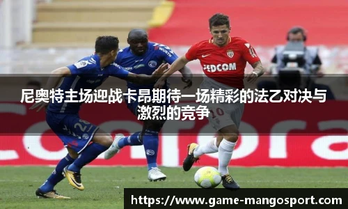 尼奥特主场迎战卡昂期待一场精彩的法乙对决与激烈的竞争