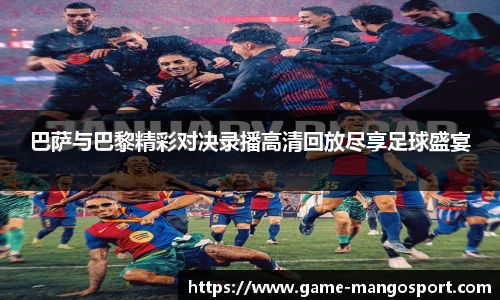 巴萨与巴黎精彩对决录播高清回放尽享足球盛宴
