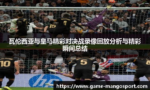 瓦伦西亚与皇马精彩对决战录像回放分析与精彩瞬间总结