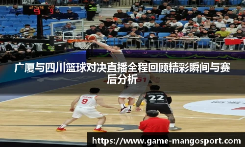 广厦与四川篮球对决直播全程回顾精彩瞬间与赛后分析