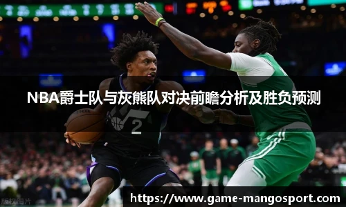NBA爵士队与灰熊队对决前瞻分析及胜负预测