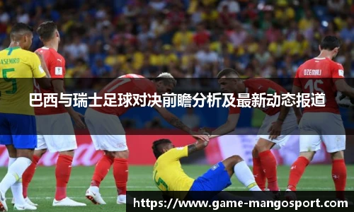 巴西与瑞士足球对决前瞻分析及最新动态报道