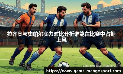 拉齐奥与史帕尔实力对比分析谁能在比赛中占据上风
