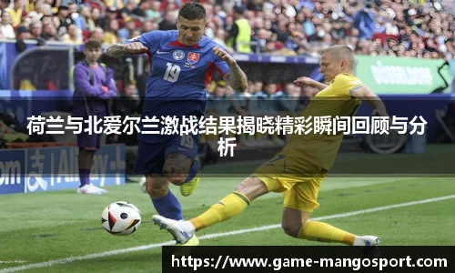 荷兰与北爱尔兰激战结果揭晓精彩瞬间回顾与分析